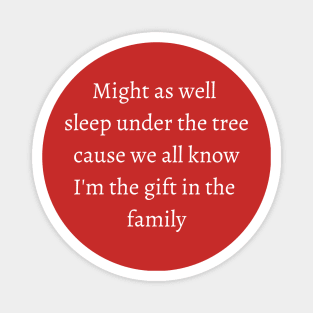 might as well sleep under the tree cause we all know im the in the family Magnet